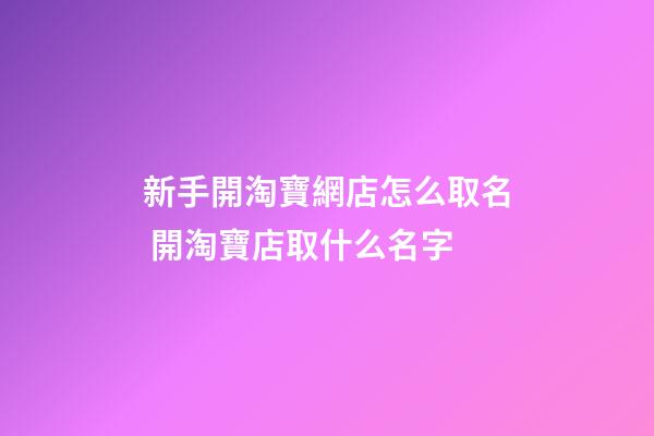 新手開淘寶網店怎么取名 開淘寶店取什么名字